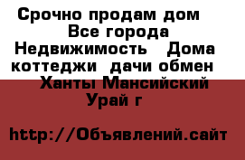 Срочно продам дом  - Все города Недвижимость » Дома, коттеджи, дачи обмен   . Ханты-Мансийский,Урай г.